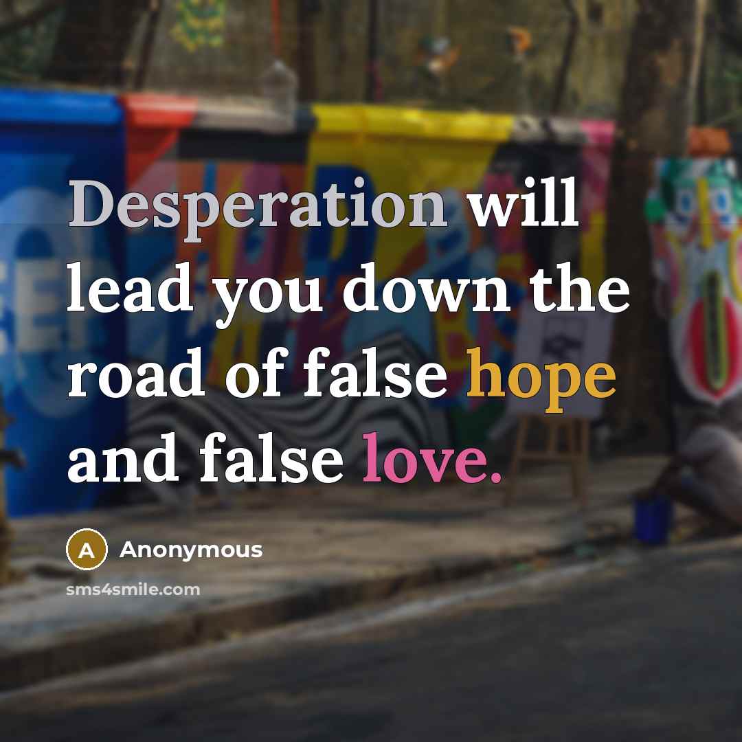 “Desperation will lead you down the road of false hope and false love.” quote by Anonymous