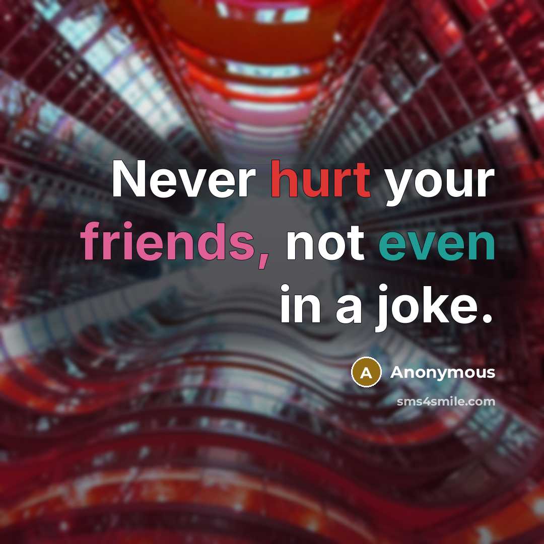 “Never hurt your friends, not even in a joke.” quote by Anonymous