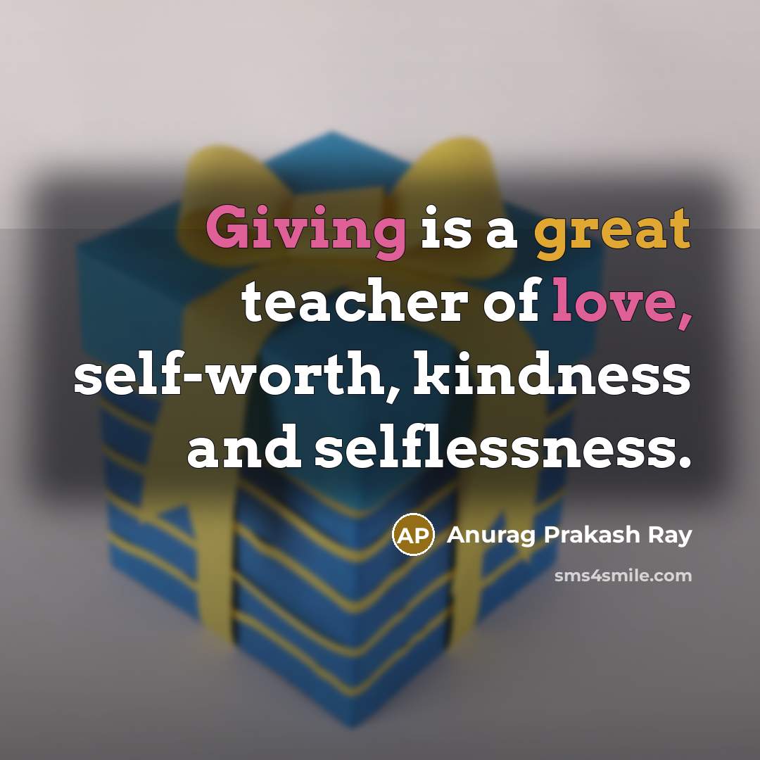“Giving is a great teacher of love, self-worth, kindness and selflessness.” quote by Anurag Prakash Ray