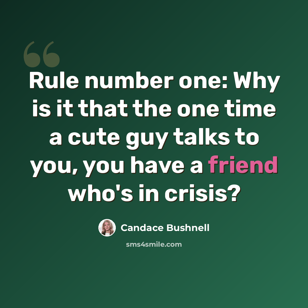 “Rule number one: Why is it that the one time a cute guy talks to you, you have a friend who's in crisis?” quote by Candace Bushnell