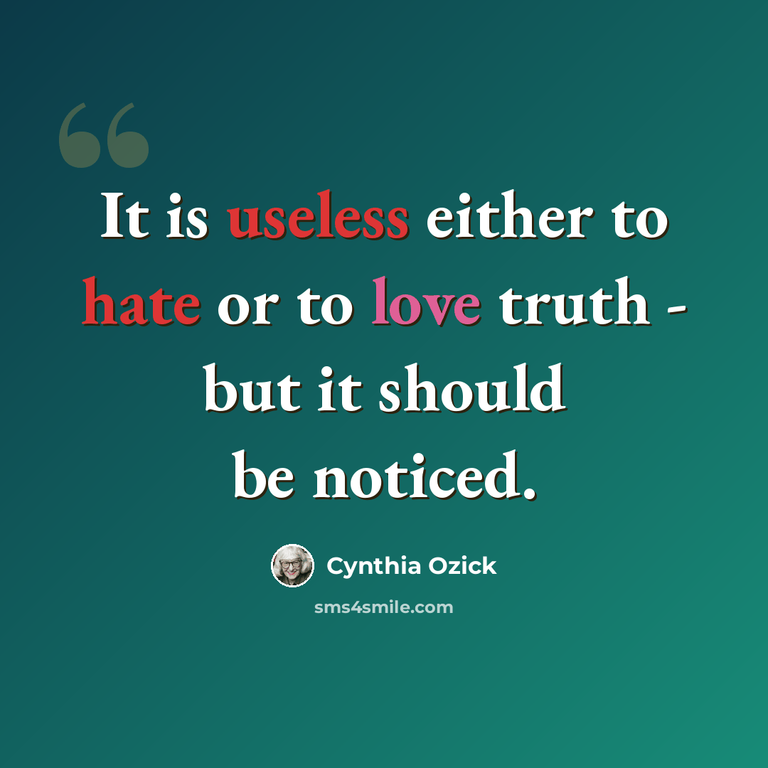 “It is useless either to hate or to love truth - but it should be noticed.” quote by Cynthia Ozick
