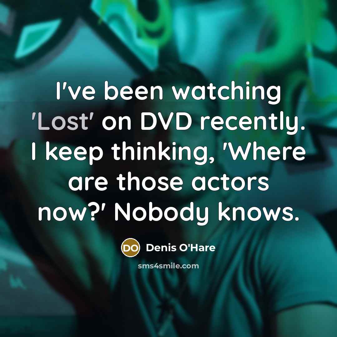 “I've been watching 'Lost' on DVD recently. I keep thinking, 'Where are those actors now?' Nobody knows.” quote by Denis O'Hare