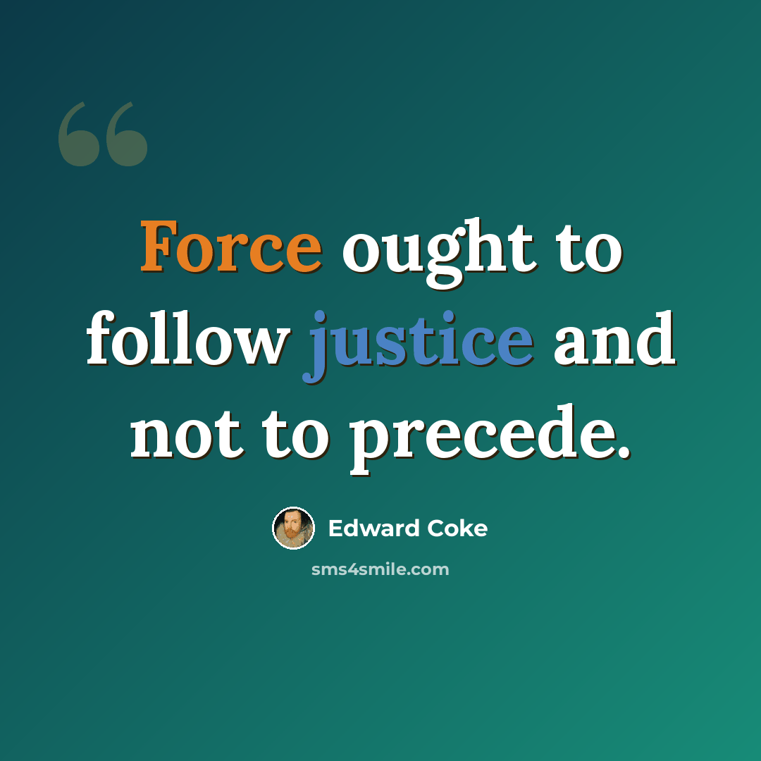 “Force ought to follow justice and not to precede.” quote by Edward Coke
