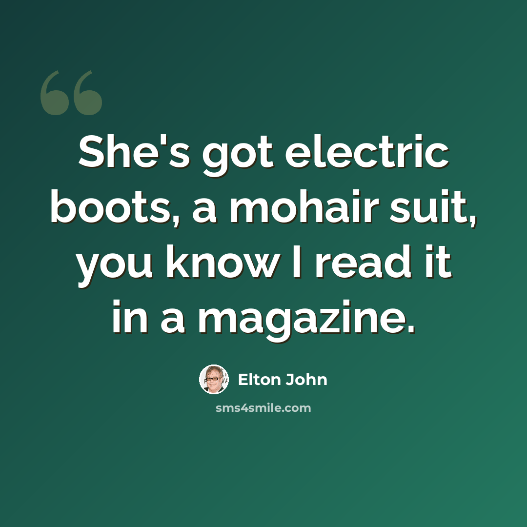 “She's got electric boots, a mohair suit, you know I read it in a magazine.” quote by Elton John