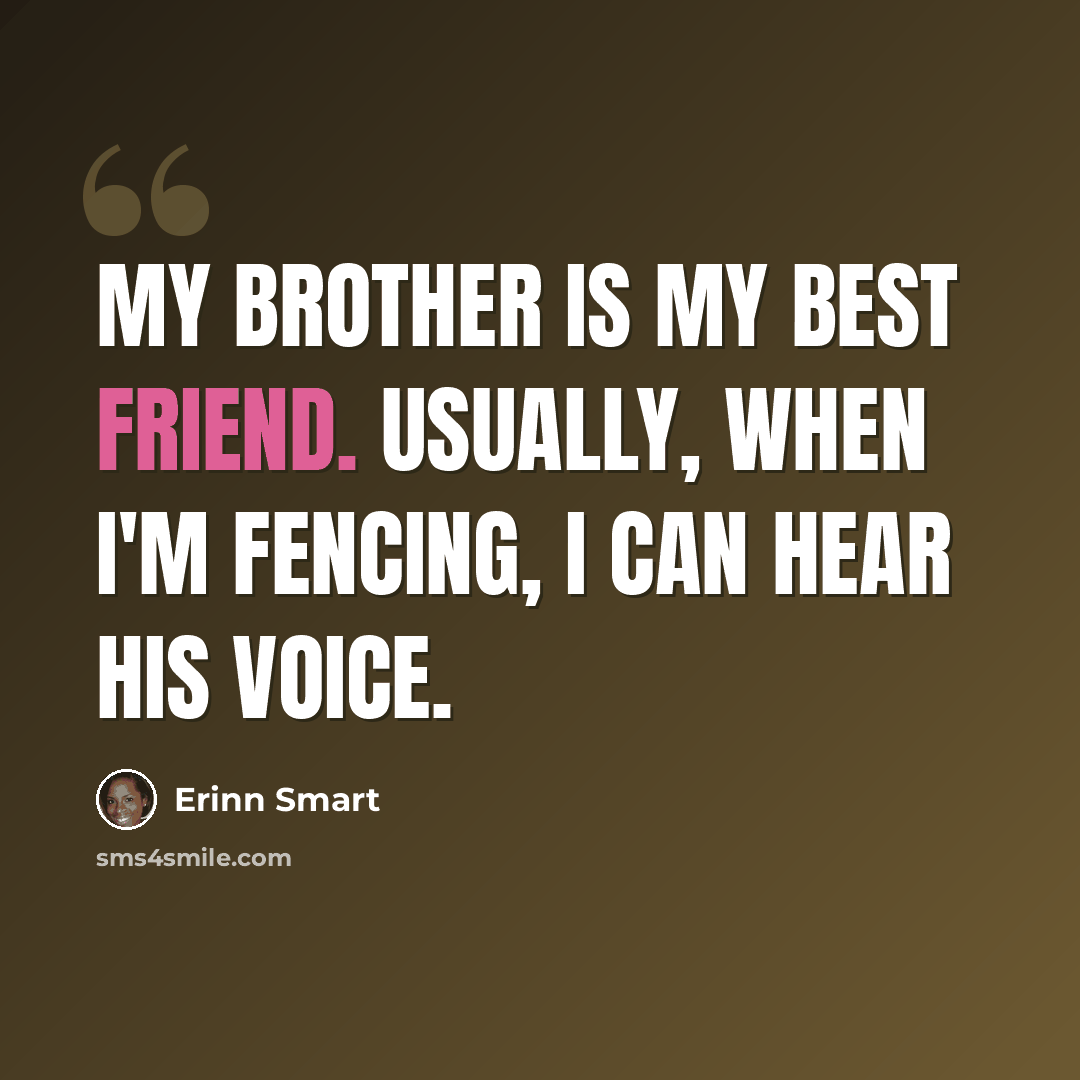 “My brother is my best friend. Usually, when I'm fencing, I can hear his voice.” quote by Erinn Smart