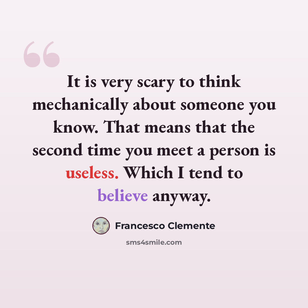 “It is very scary to think mechanically about someone you know. That means that the second time you meet a person is useless. Which I tend to believe anyway.” quote by Francesco Clemente