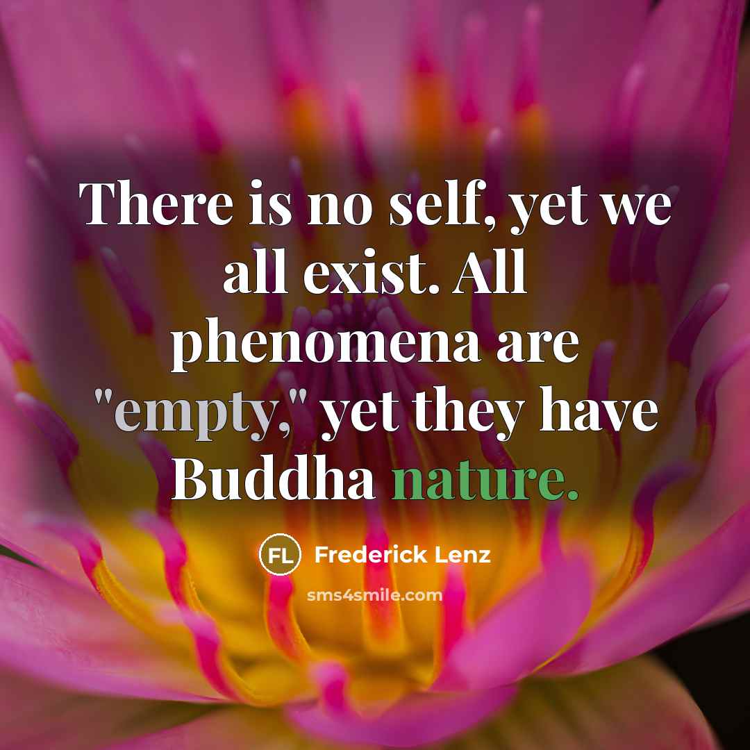 “There is no self, yet we all exist. All phenomena are "empty," yet they have Buddha nature.” quote by Frederick Lenz