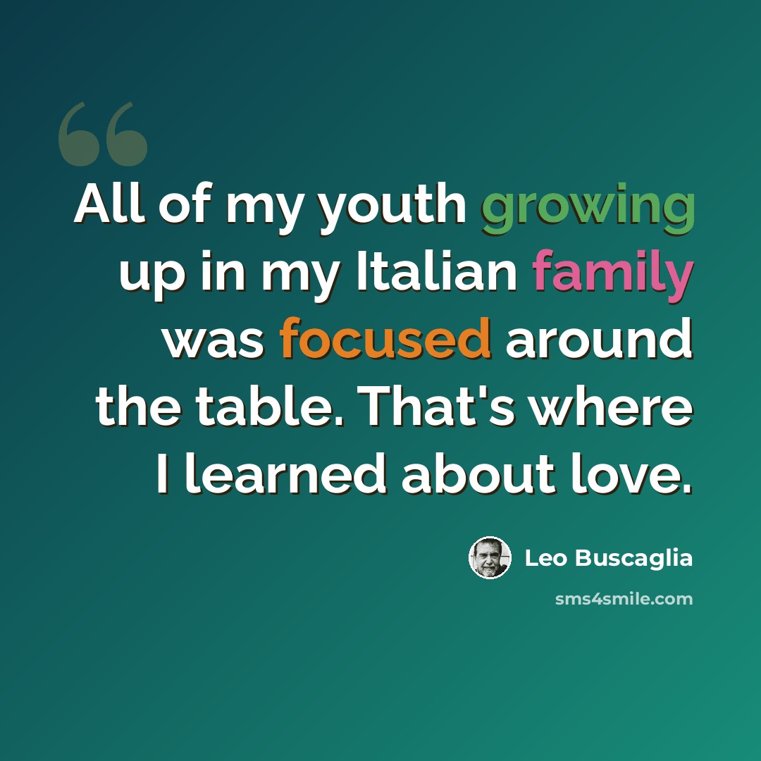 “All of my youth growing up in my Italian family was focused around the table. That's where I learned about love.” quote by Leo Buscaglia