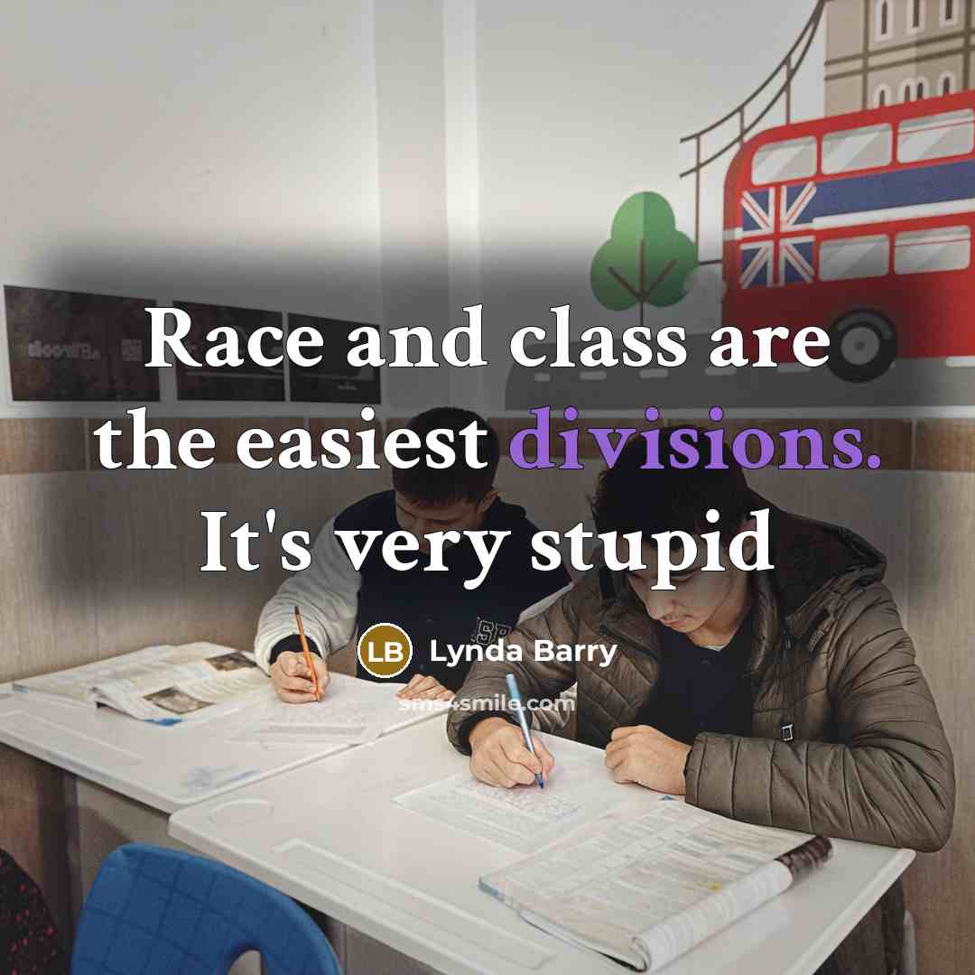 “Race and class are the easiest divisions. It's very stupid” quote by Lynda Barry