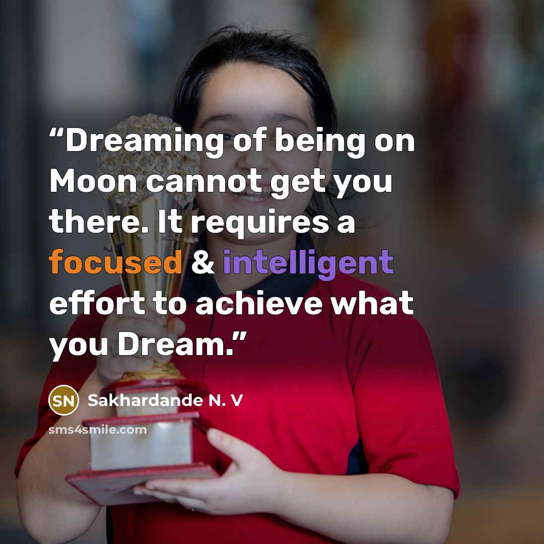 “Dreaming of being on Moon cannot get you there. It requires a focused & intelligent effort to achieve what you Dream.” quote by Sakhardande N. V
