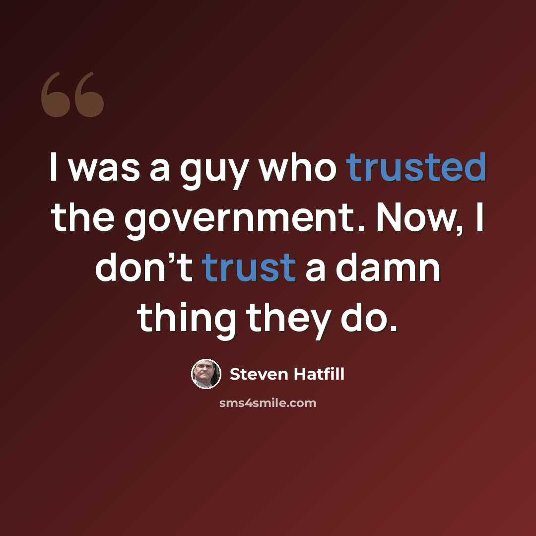 “I was a guy who trusted the government. Now, I don't trust a damn thing they do.” quote by Steven Hatfill