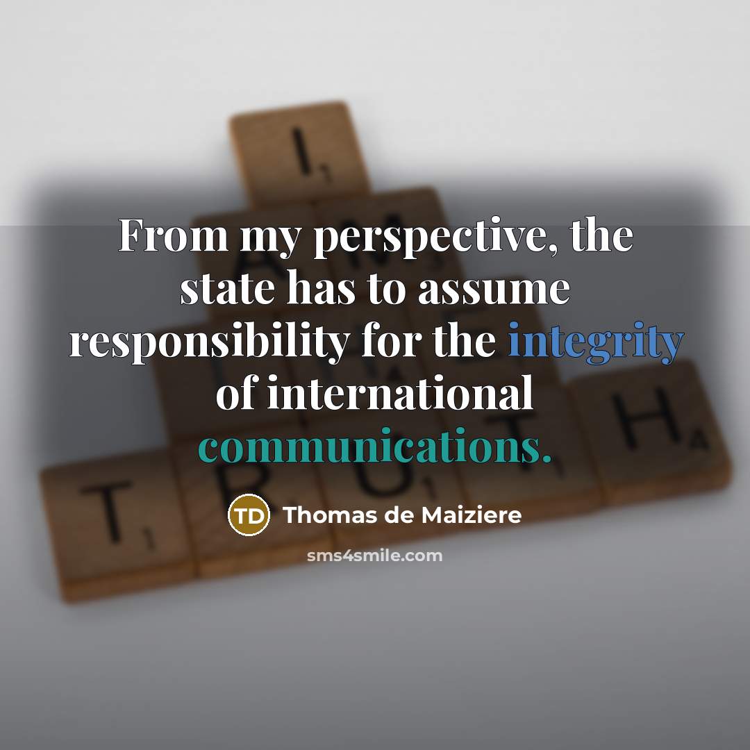 “From my perspective, the state has to assume responsibility for the integrity of international communications.” quote by Thomas de Maiziere
