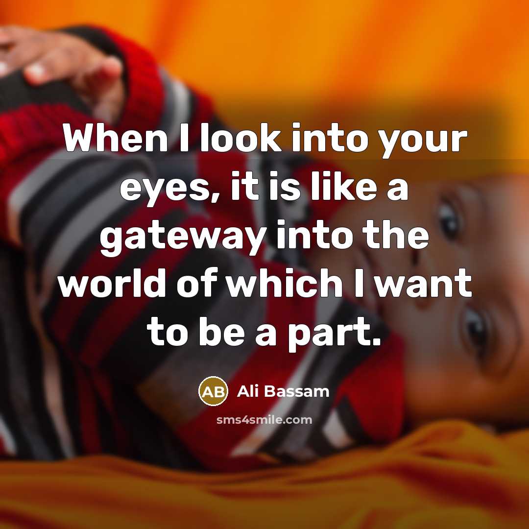 “When I look into your eyes, it is like a gateway into the world of which I want to be a part.” quote by Ali Bassam