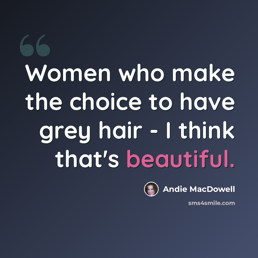 “Women who make the choice to have grey hair - I think that's beautiful.” quote by Andie MacDowell