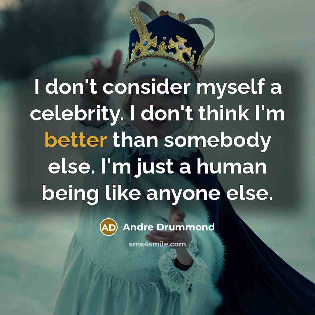 “I don't consider myself a celebrity. I don't think I'm better than somebody else. I'm just a human being like anyone else.” quote by Andre Drummond