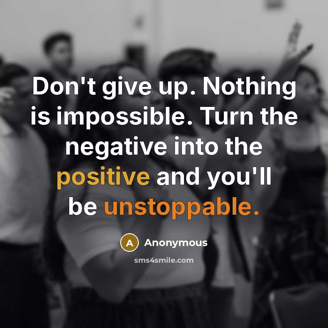 “Don't give up. Nothing is impossible. Turn the negative into the positive and you'll be unstoppable.” quote by Anonymous