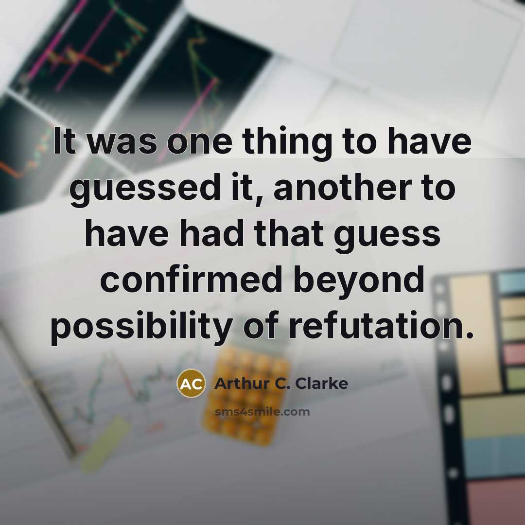 “It was one thing to have guessed it, another to have had that guess confirmed beyond possibility of refutation.” quote by Arthur C. Clarke