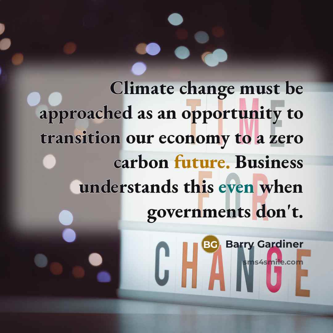 “Climate change must be approached as an opportunity to transition our economy to a zero carbon future. Business understands this even when governments don't.” quote by Barry Gardiner