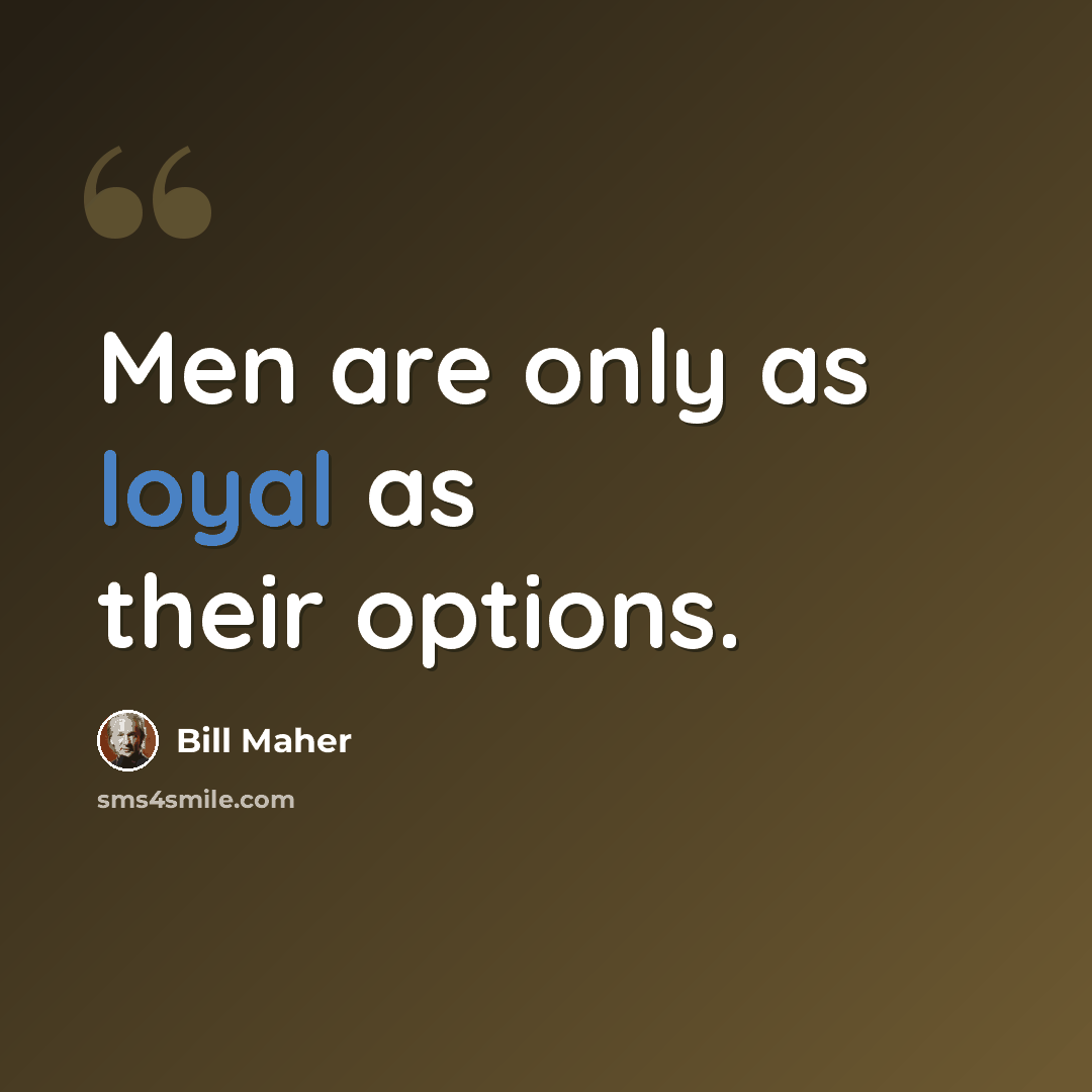 “Men are only as loyal as their options.” quote by Bill Maher
