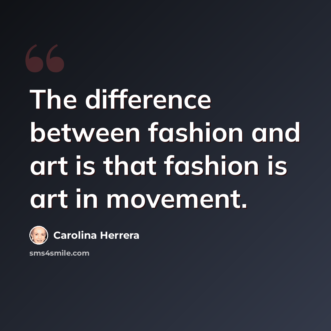 “The difference between fashion and art is that fashion is art in movement.” quote by Carolina Herrera