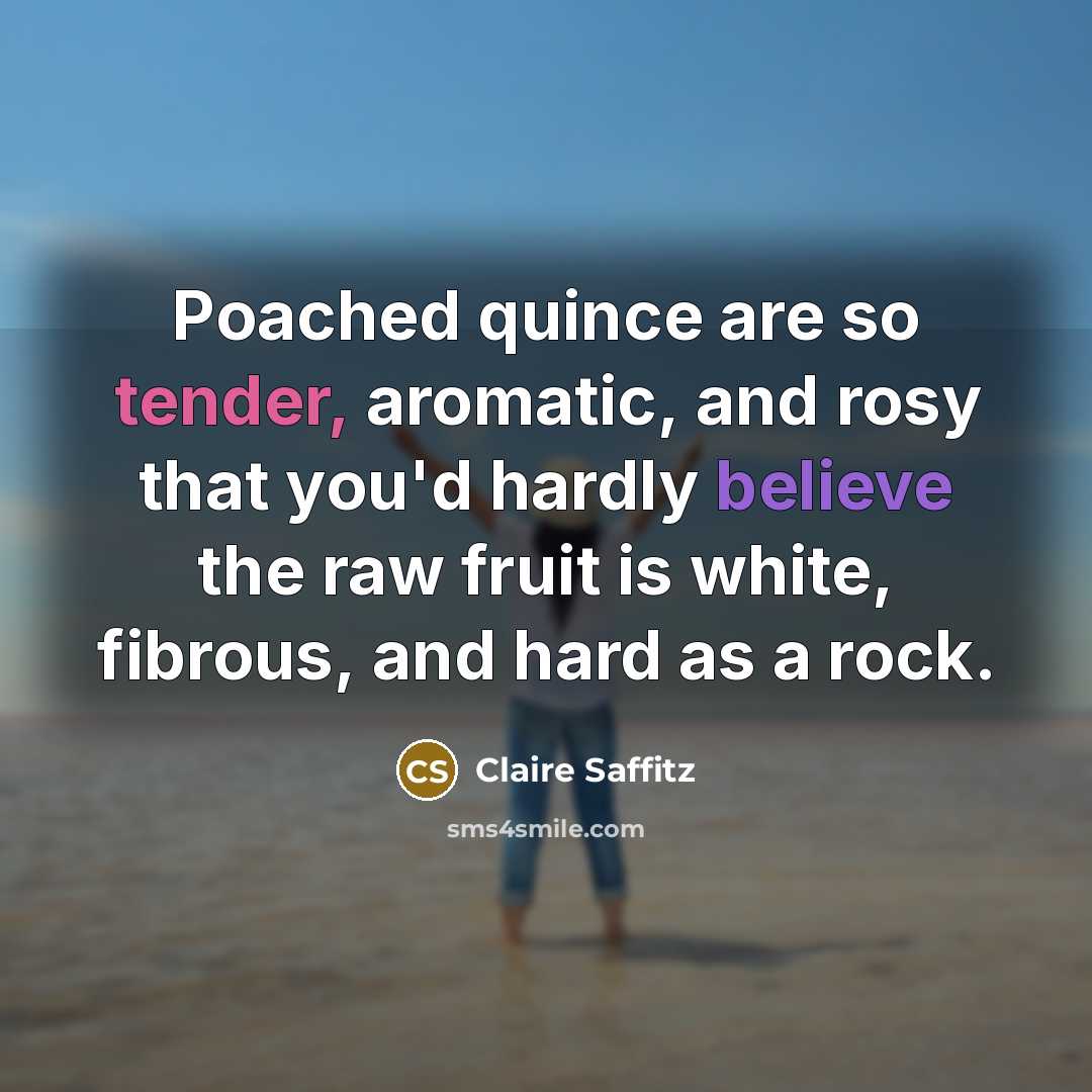 “Poached quince are so tender, aromatic, and rosy that you'd hardly believe the raw fruit is white, fibrous, and hard as a rock.” quote by Claire Saffitz