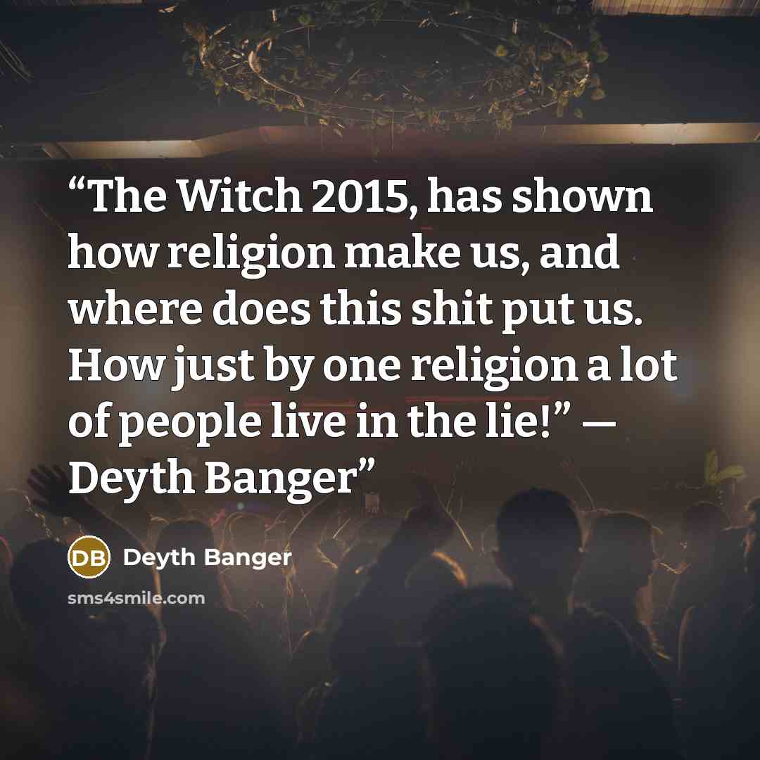 “The Witch 2015, has shown how religion make us, and where does this shit put us. How just by one religion a lot of people live in the lie!” ― Deyth Banger” quote by Deyth Banger
