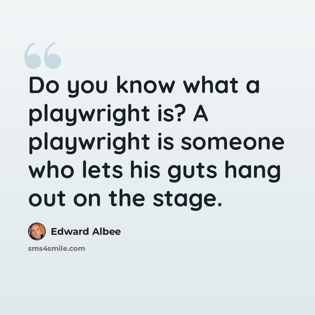 “Do you know what a playwright is? A playwright is someone who lets his guts hang out on the stage.” quote by Edward Albee