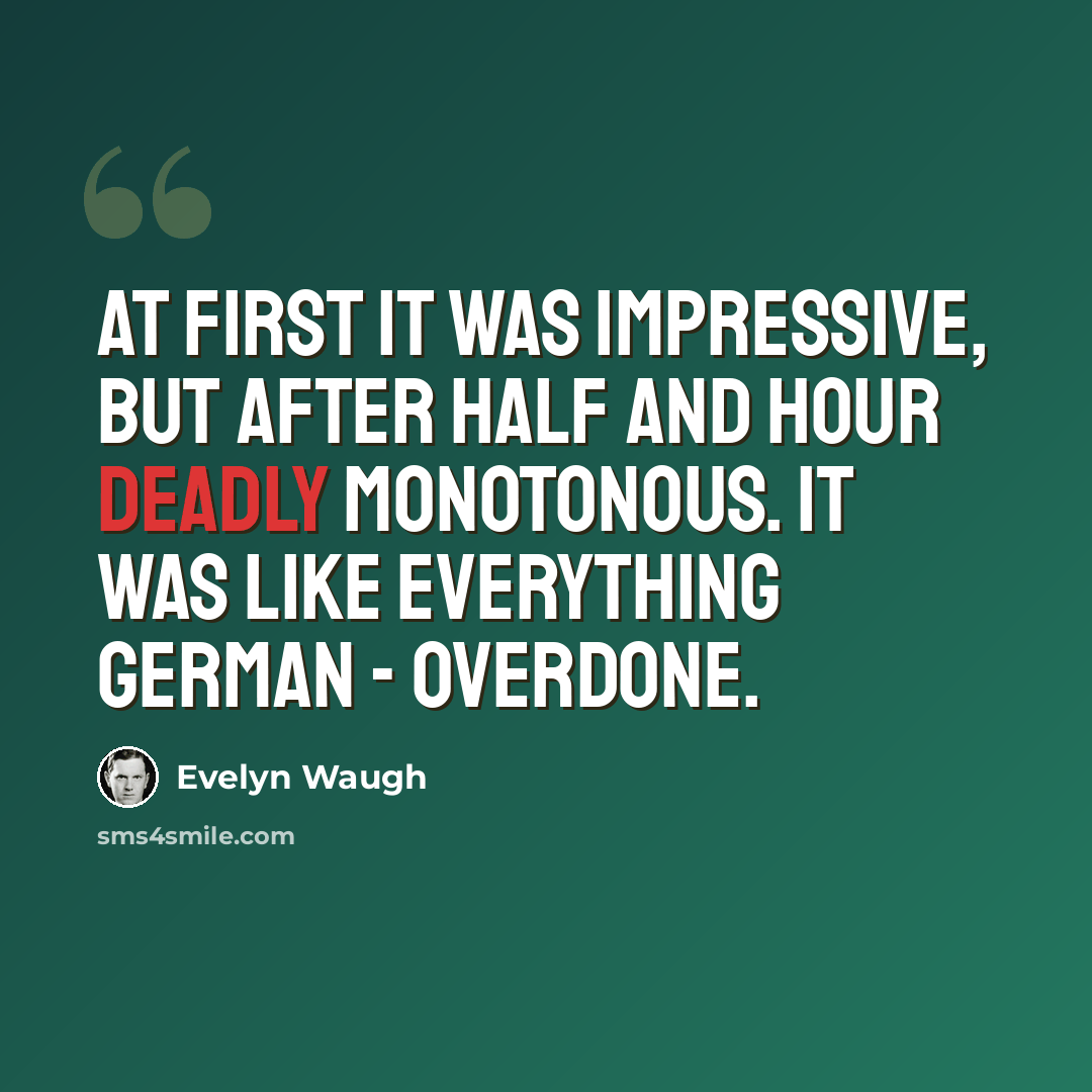 “At first it was impressive, but after half and hour deadly monotonous. It was like everything German - overdone.” quote by Evelyn Waugh