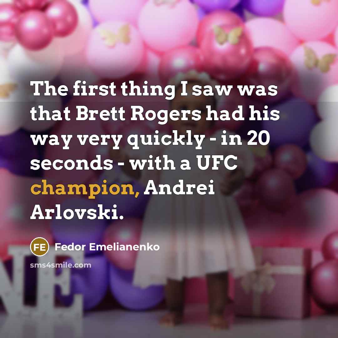 “The first thing I saw was that Brett Rogers had his way very quickly - in 20 seconds - with a UFC champion, Andrei Arlovski.” quote by Fedor Emelianenko