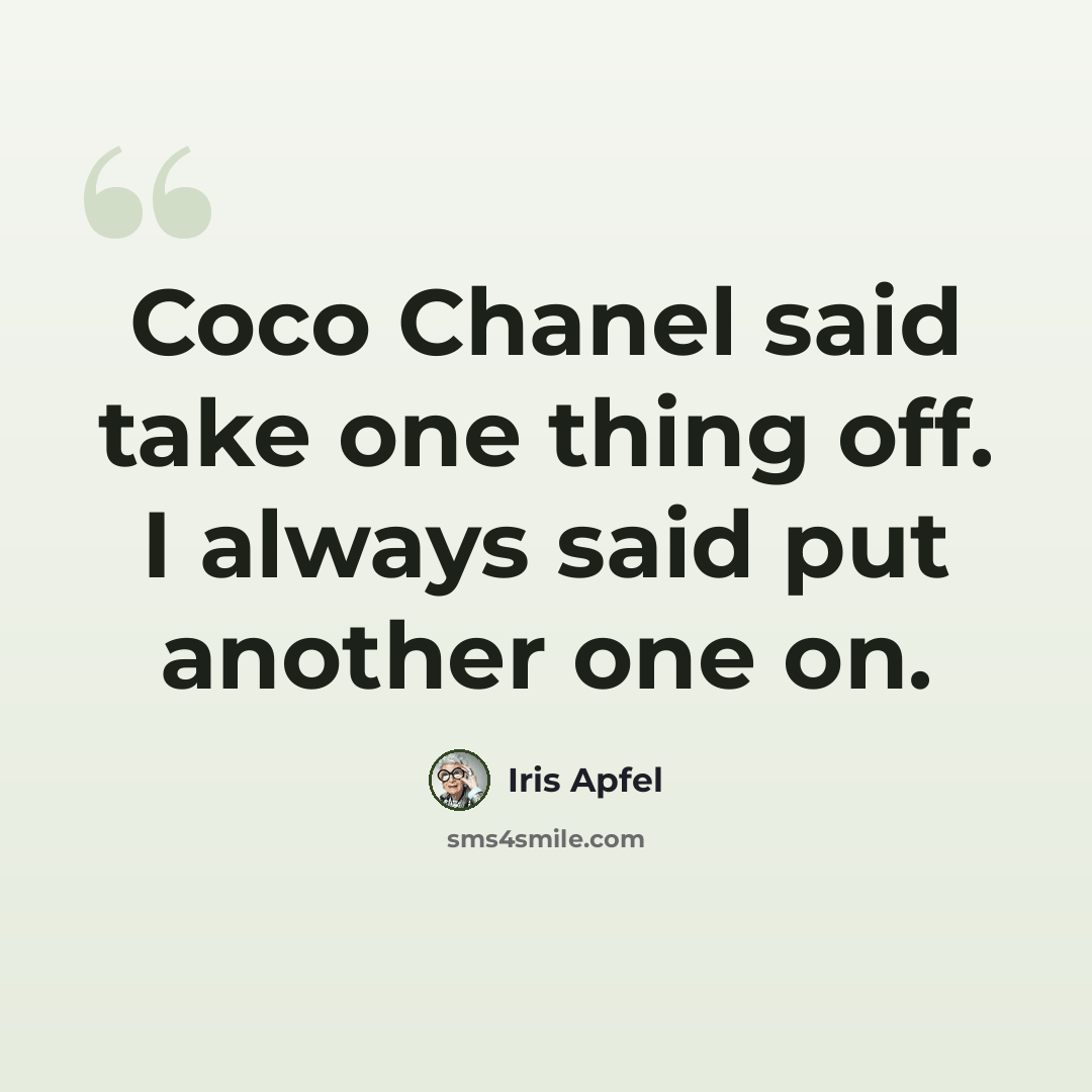 “Coco Chanel said take one thing off. I always said put another one on.” quote by Iris Apfel