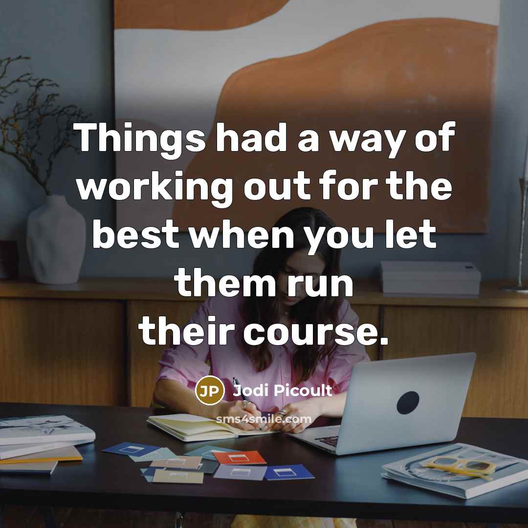 “Things had a way of working out for the best when you let them run their course.” quote by Jodi Picoult