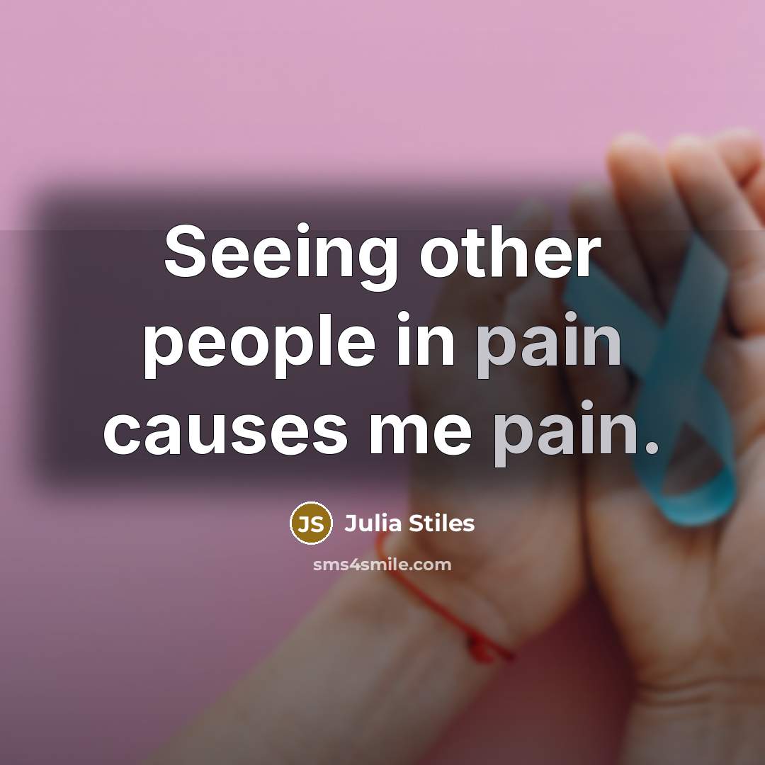 “Seeing other people in pain causes me pain.” quote by Julia Stiles