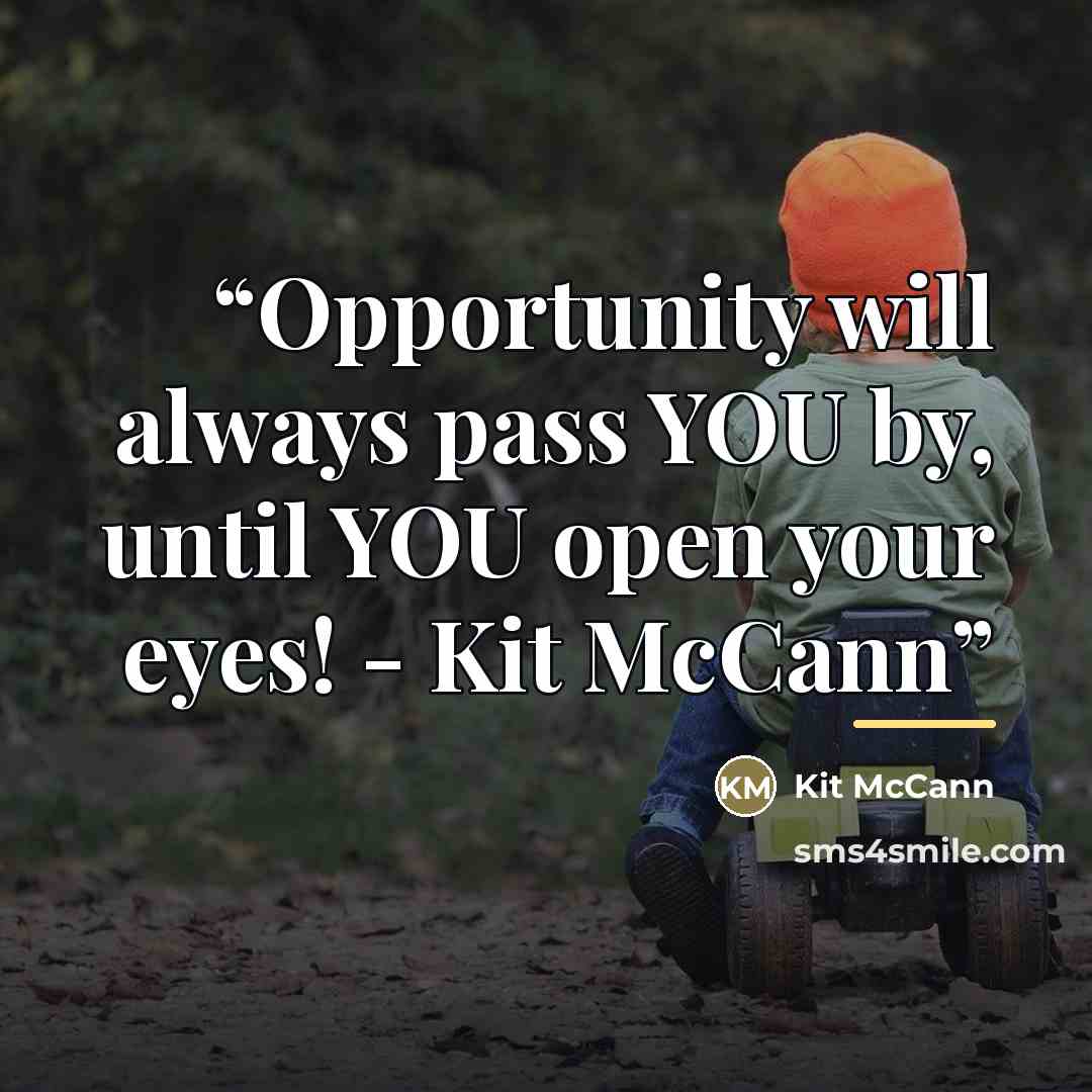 “Opportunity will always pass YOU by, until YOU open your eyes! - Kit McCann” quote by Kit McCann