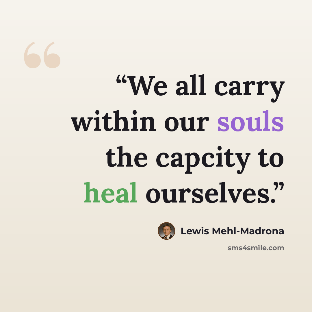 “We all carry within our souls the capcity to heal ourselves.” quote by Lewis Mehl-Madrona