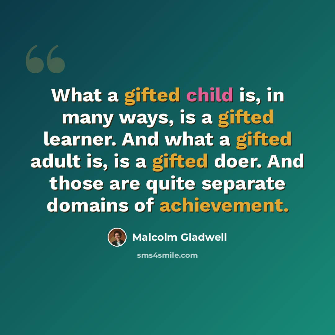 “What a gifted child is, in many ways, is a gifted learner. And what a gifted adult is, is a gifted doer. And those are quite separate domains of achievement.” quote by Malcolm Gladwell