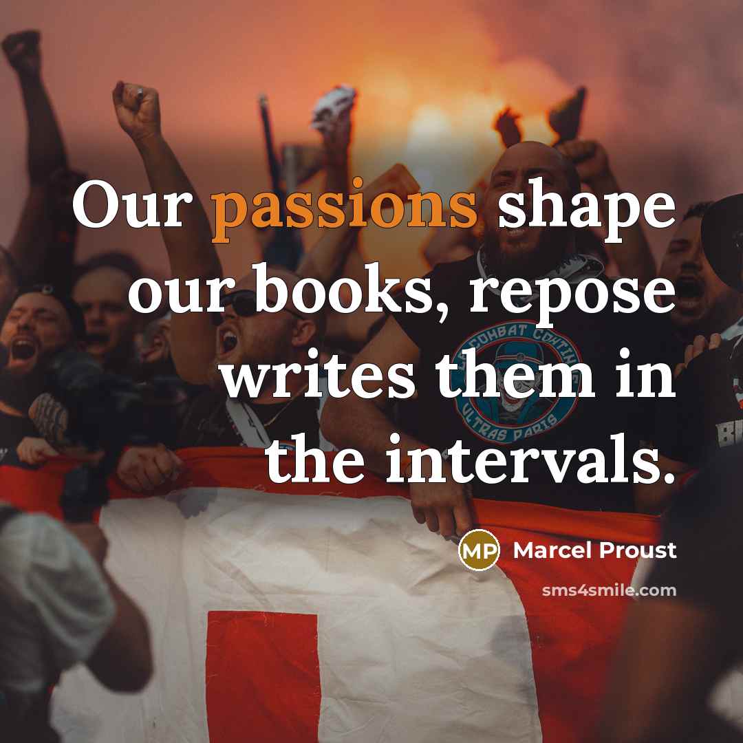 “Our passions shape our books, repose writes them in the intervals.” quote by Marcel Proust