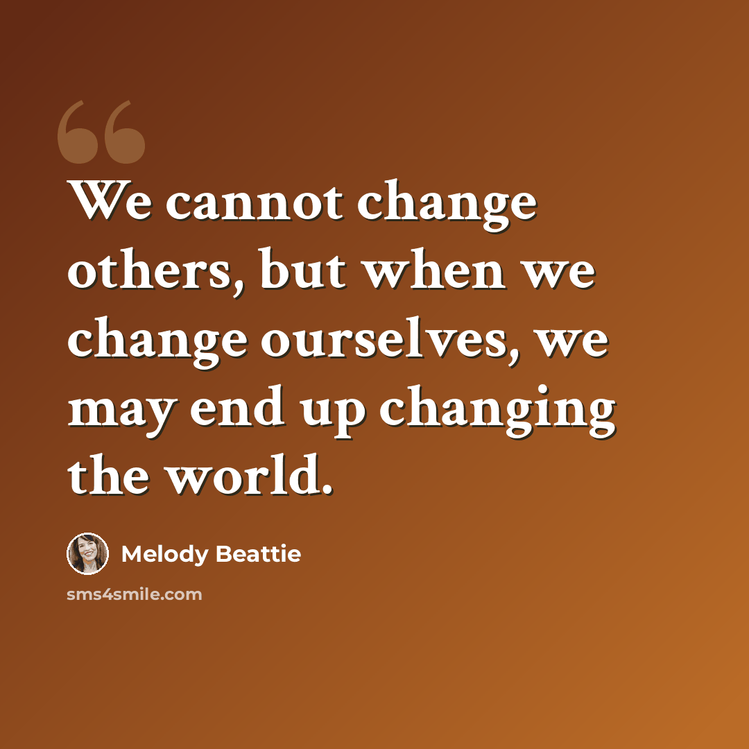 “We cannot change others, but when we change ourselves, we may end up changing the world.” quote by Melody Beattie