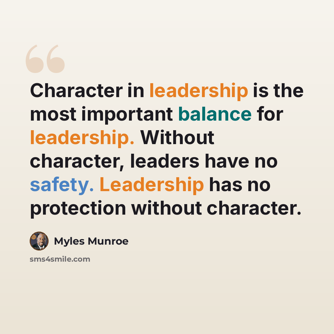 “Character in leadership is the most important balance for leadership. Without character, leaders have no safety. Leadership has no protection without character.” quote by Myles Munroe