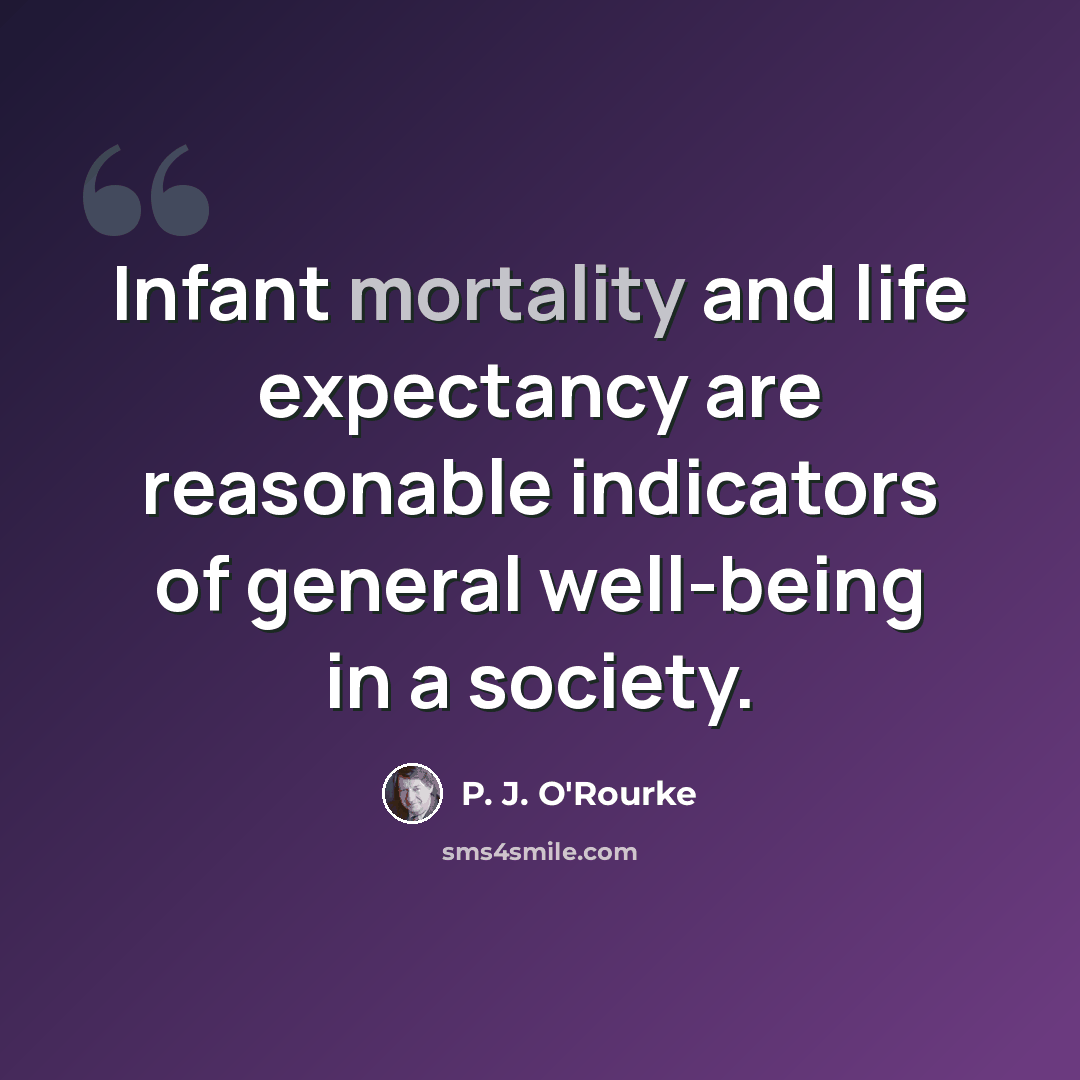 “Infant mortality and life expectancy are reasonable indicators of general well-being in a society.” quote by P. J. O'Rourke