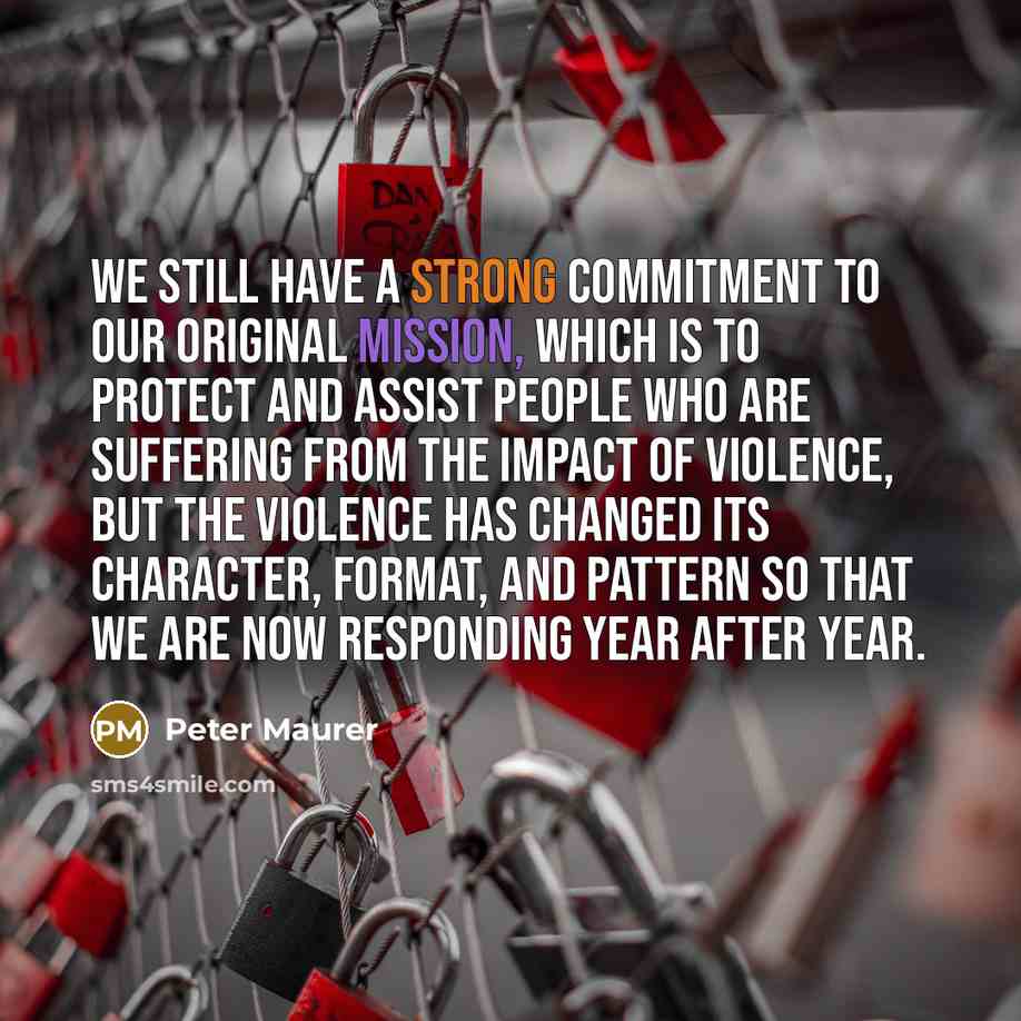 “We still have a strong commitment to our original mission, which is to protect and assist people who are suffering from the impact of violence, but the violence has changed its character, format, and pattern so that we are now responding year after year.” quote by Peter Maurer