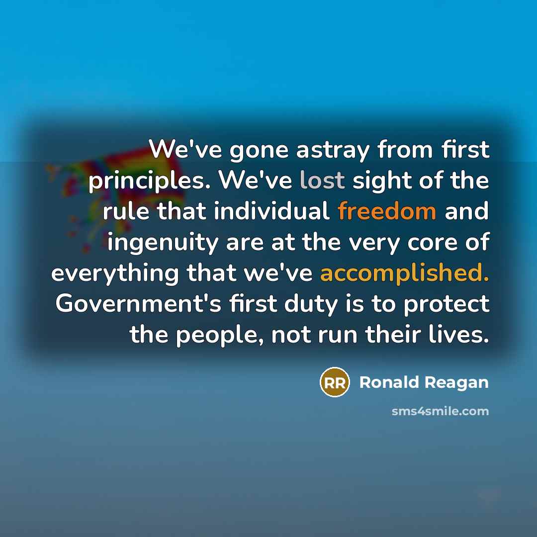 “We've gone astray from first principles. We've lost sight of the rule that individual freedom and ingenuity are at the very core of everything that we've accomplished. Government's first duty is to protect the people, not run their lives.” quote by Ronald Reagan
