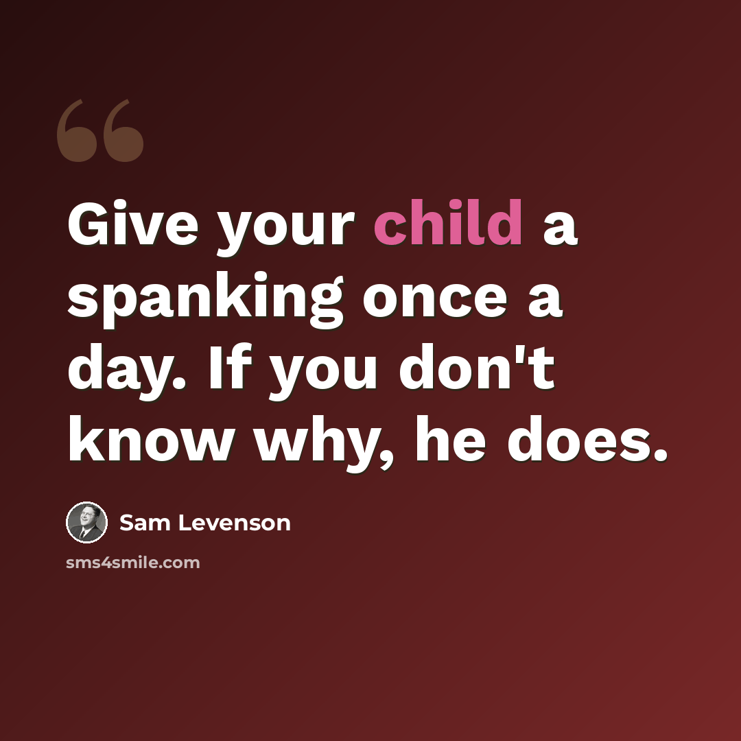 “Give your child a spanking once a day. If you don't know why, he does.” quote by Sam Levenson