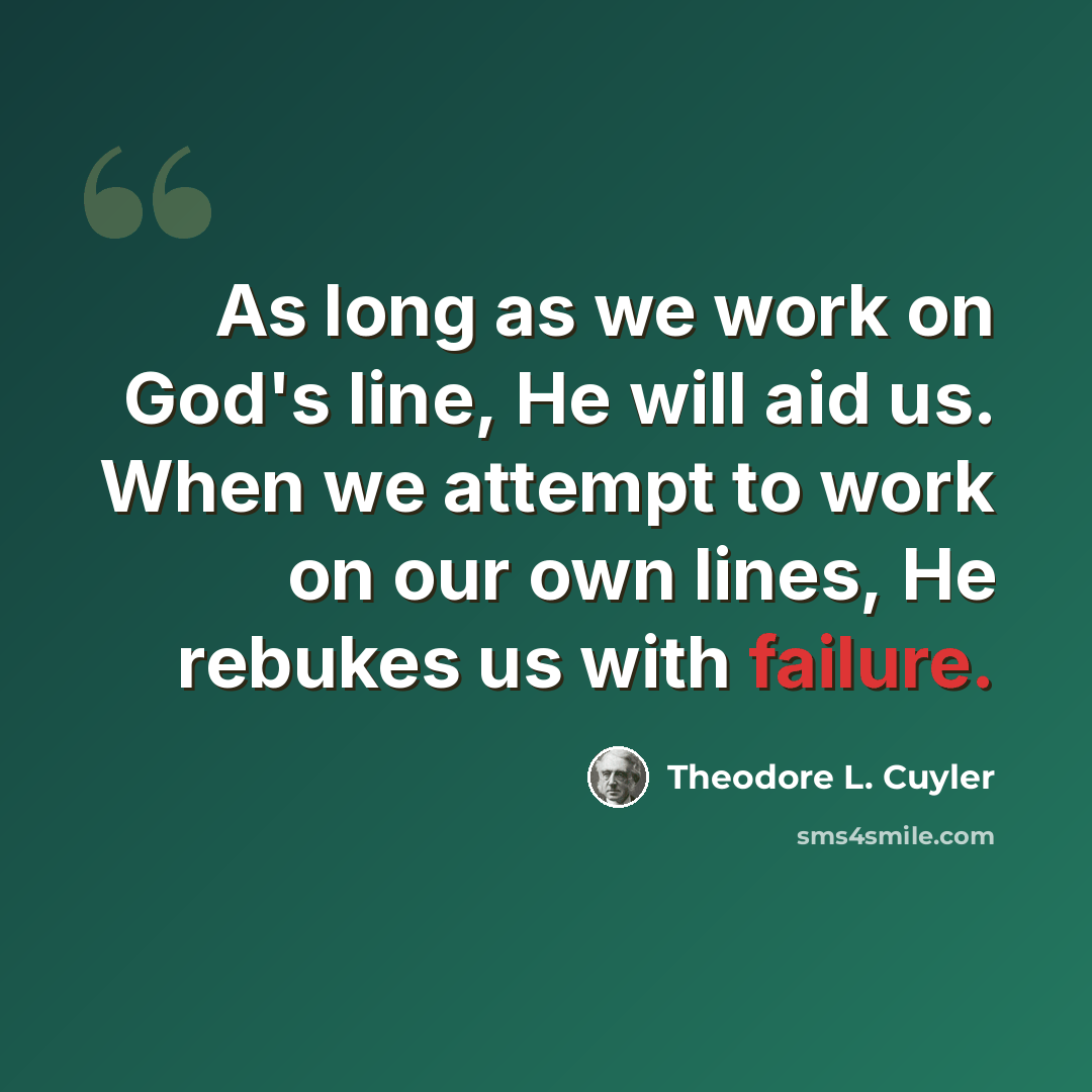 “As long as we work on God's line, He will aid us. When we attempt to work on our own lines, He rebukes us with failure.” quote by Theodore L. Cuyler