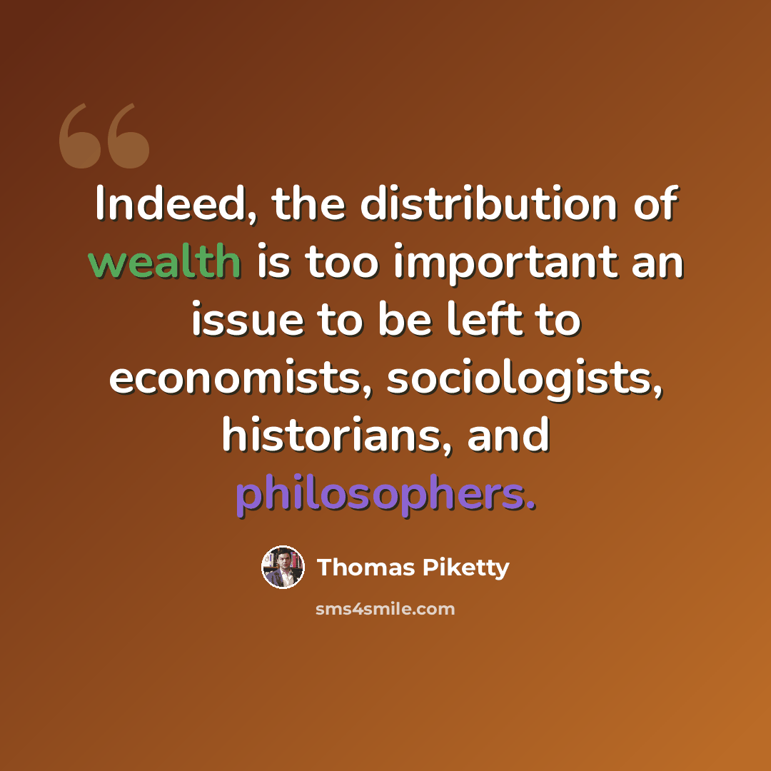 “Indeed, the distribution of wealth is too important an issue to be left to economists, sociologists, historians, and philosophers.” quote by Thomas Piketty