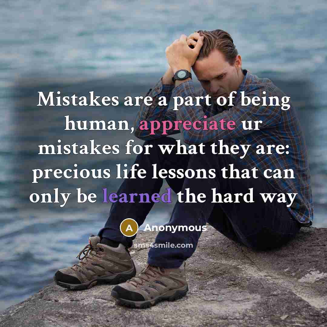 “Mistakes are a part of being human, appreciate ur mistakes for what they are: precious life lessons that can only be learned the hard way” quote by Anonymous