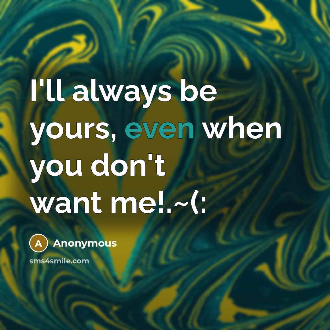“I'll always be yours, even when you don't want me!.~(:” quote by Anonymous