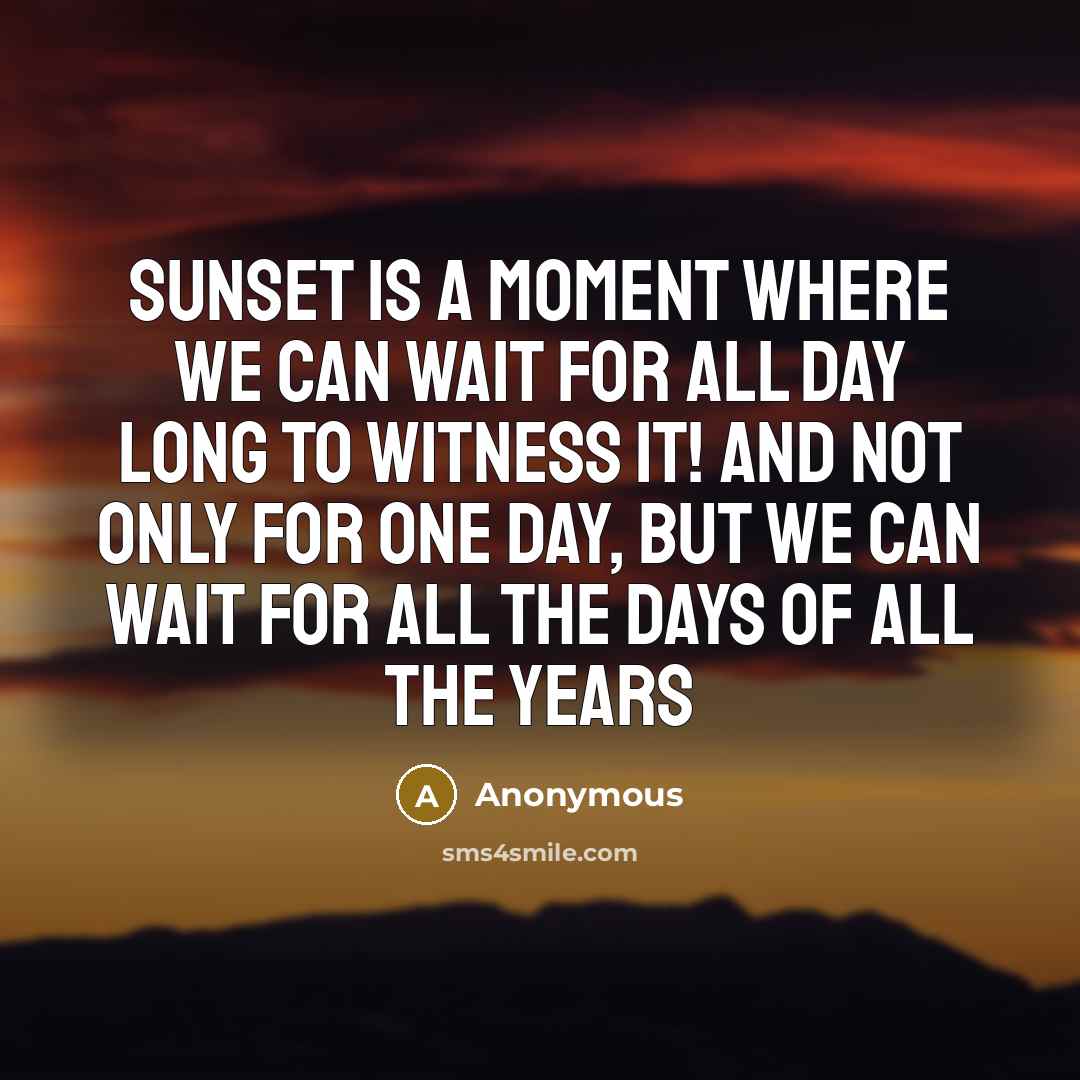 “Sunset is a moment where we can wait for all day long to witness it! And not only for one day, but we can wait for all the days of all the years” quote by Anonymous