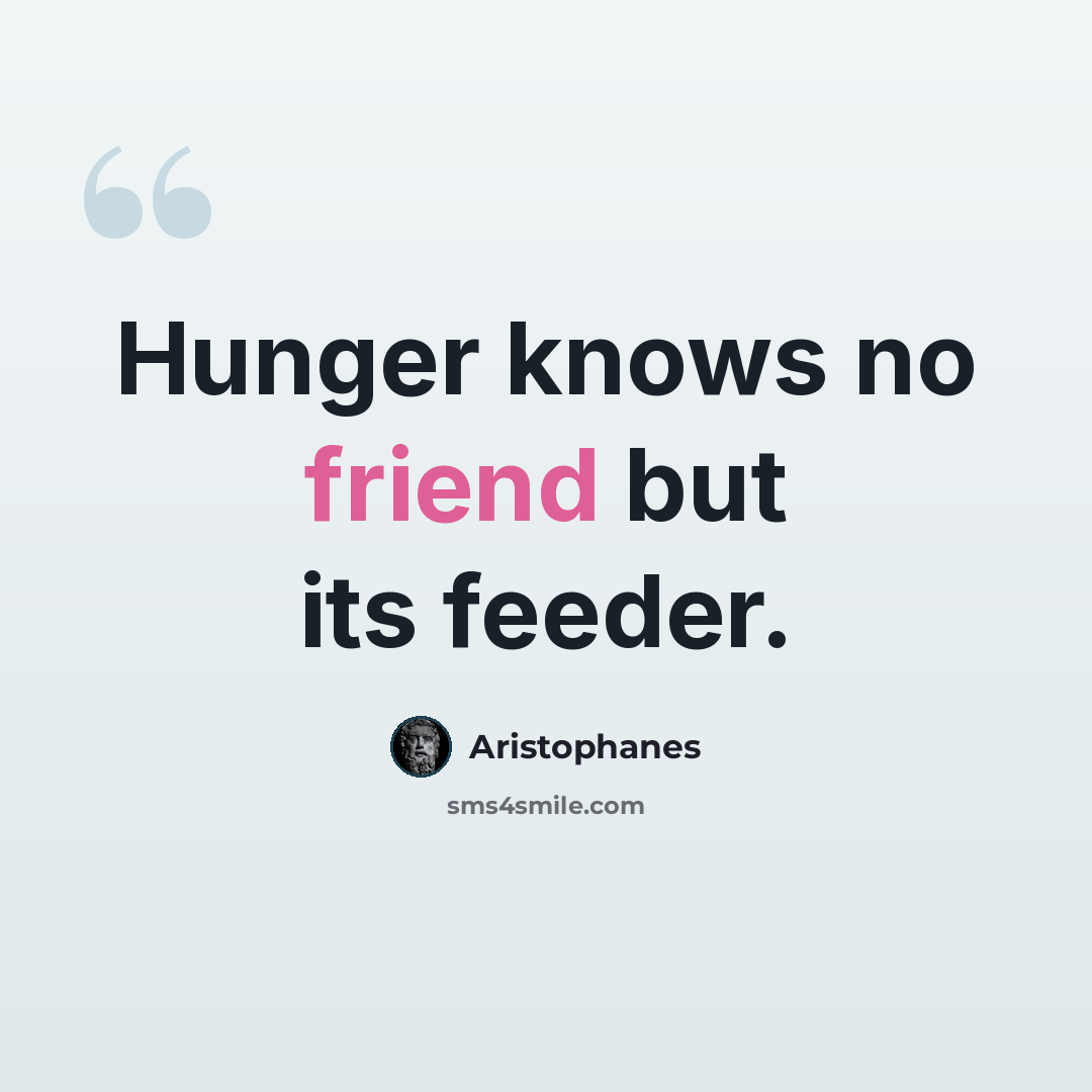 “Hunger knows no friend but its feeder.” quote by Aristophanes