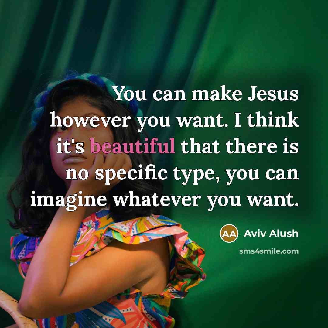 “You can make Jesus however you want. I think it's beautiful that there is no specific type, you can imagine whatever you want.” quote by Aviv Alush