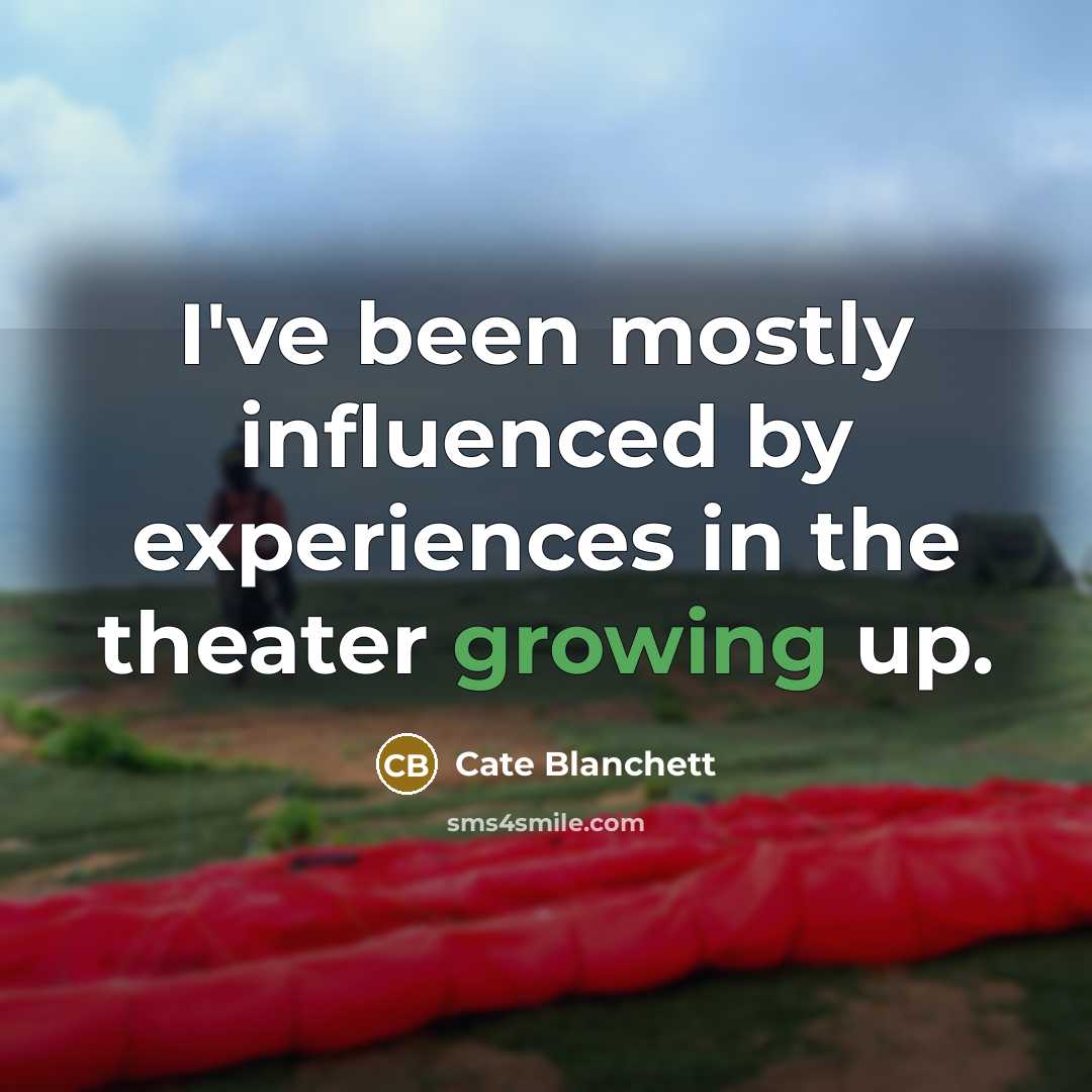 “I've been mostly influenced by experiences in the theater growing up.” quote by Cate Blanchett